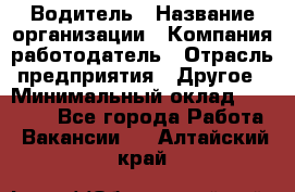 Водитель › Название организации ­ Компания-работодатель › Отрасль предприятия ­ Другое › Минимальный оклад ­ 20 000 - Все города Работа » Вакансии   . Алтайский край